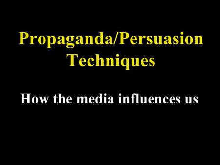 Propaganda/Persuasion Techniques How the media influences us.