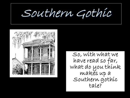 Southern Gothic So, with what we have read so far, what do you think makes up a Southern gothic tale?