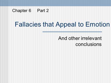 Fallacies that Appeal to Emotion And other irrelevant conclusions Chapter 6 Part 2.