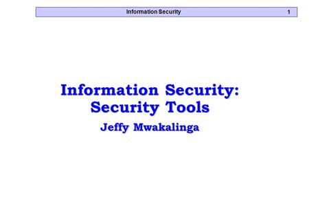 Information Security 1 Information Security: Security Tools Jeffy Mwakalinga.
