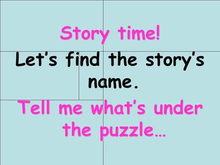 Hai__ r Story time! Let’s find the story’s name. Tell me what’s under the puzzle…