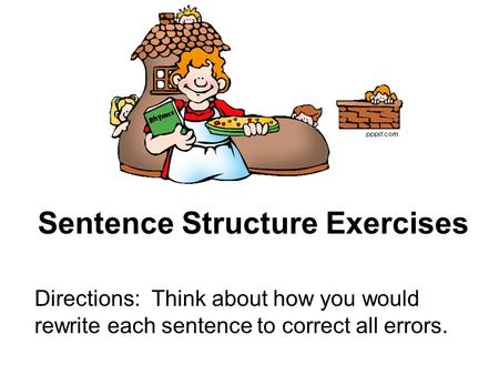 Sentence Structure Exercises Directions: Think about how you would rewrite each sentence to correct all errors.