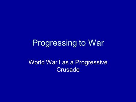 Progressing to War World War I as a Progressive Crusade.
