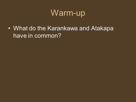 Warm-up What do the Karankawa and Atakapa have in common?