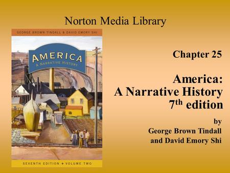 Chapter 25 America: A Narrative History 7 th edition Norton Media Library by George Brown Tindall and David Emory Shi.