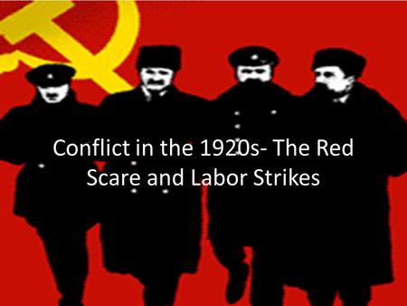 Conflict in the 1920s- The Red Scare and Labor Strikes.