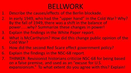 BELLWORK 1.Describe the causes/effects of the Berlin blockade. 2.In early 1949, who had the “upper hand” in the Cold War? Why? By the fall of 1949, there.