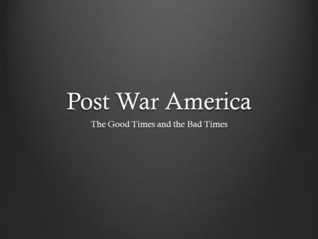 Post War America The Good Times and the Bad Times.