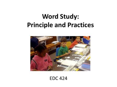 Word Study: Principle and Practices EDC 424. What is Word Study? Word Study is about FINDING PATTERNS and discovering RULES to apply to new words – Words.