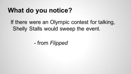 What do you notice? If there were an Olympic contest for talking, Shelly Stalls would sweep the event. - from Flipped.