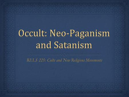 Occult: Neo-Paganism and Satanism RELS 225: Cults and New Religious Movements.