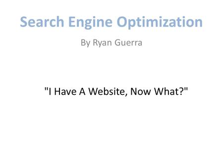Search Engine Optimization By Ryan Guerra I Have A Website, Now What?