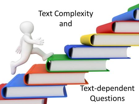 Text Complexity and Text-dependent Questions. Assessing Texts Quantitative measures Qualitative values Task and Reader considerations.