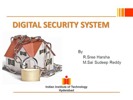 Indian Institute of Technology Hyderabad DIGITAL SECURITY SYSTEM By R.Sree Harsha M.Sai Sudeep Reddy.