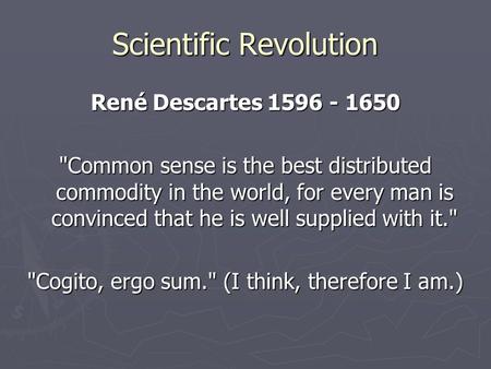 Scientific Revolution René Descartes 1596 - 1650 Common sense is the best distributed commodity in the world, for every man is convinced that he is well.