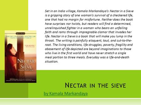 By Kamala Markandaya N ECTAR IN THE SIEVE Set in an India village, Kamala Markandaya's Nectar in a Sieve is a gripping story of one woman's survival of.