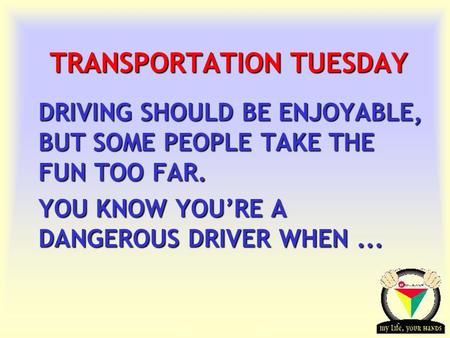 Transportation Tuesday TRANSPORTATION TUESDAY DRIVING SHOULD BE ENJOYABLE, BUT SOME PEOPLE TAKE THE FUN TOO FAR. YOU KNOW YOU’RE A DANGEROUS DRIVER WHEN...