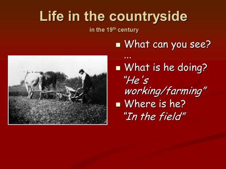 Life in the countryside in the 19 th century What can you see?... What can you see?... What is he doing? What is he doing? “He's working/farming” “He's.