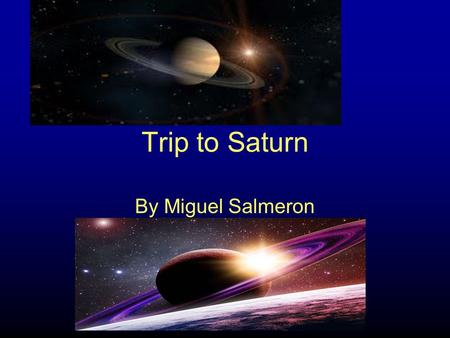 Trip to Saturn By Miguel Salmeron. Getting ready Today I have to go to Saturn I am getting all my equipment ready Food,weapons, clothes, science stuff.