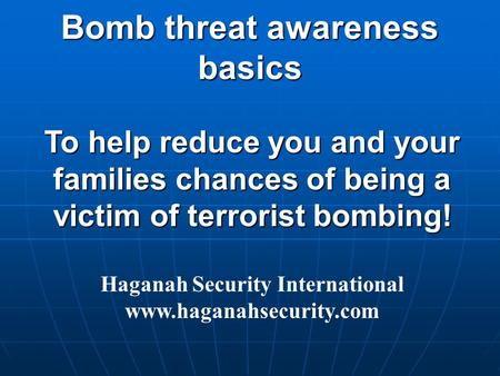 To help reduce you and your families chances of being a victim of terrorist bombing! Haganah Security International www.haganahsecurity.com Bomb threat.
