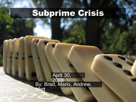 Subprime Crisis By: Brad, Mario, Andrew, Matt April 30, 2008.