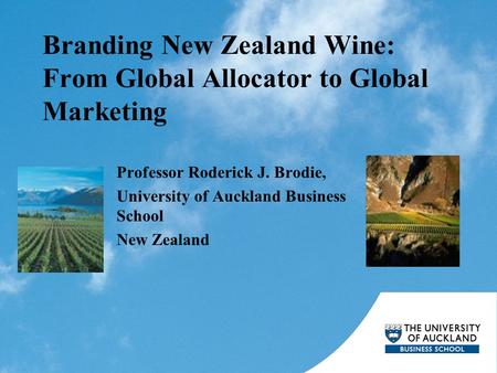 Branding New Zealand Wine: From Global Allocator to Global Marketing Professor Roderick J. Brodie, University of Auckland Business School New Zealand.