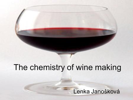 The chemistry of wine making Lenka Janošková. Types of wine whitered rosé By the colour Still or sparkling still sparkling.