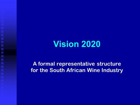 Vision 2020 A formal representative structure for the South African Wine Industry.
