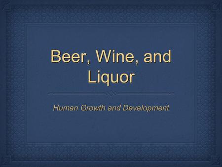 Beer, Wine, and Liquor Human Growth and Development.