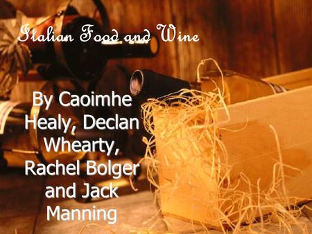 Italian Food and Wine By Caoimhe Healy, Declan Whearty, Rachel Bolger and Jack Manning.