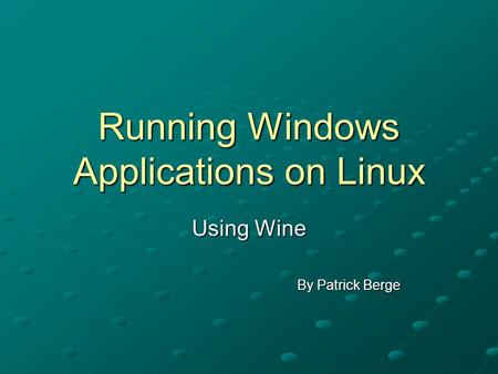 Running Windows Applications on Linux Using Wine By Patrick Berge.