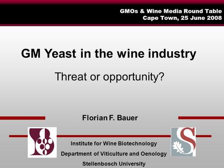 GMOs & Wine Media Round Table Cape Town, 25 June 2008 Florian F. Bauer Institute for Wine Biotechnology Department of Viticulture and Oenology Stellenbosch.