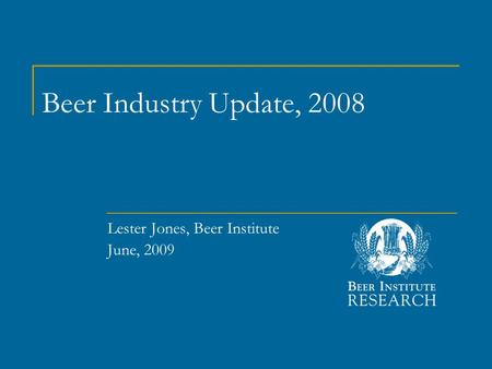 Beer Industry Update, 2008 Lester Jones, Beer Institute June, 2009.