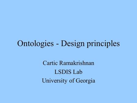 Ontologies - Design principles Cartic Ramakrishnan LSDIS Lab University of Georgia.