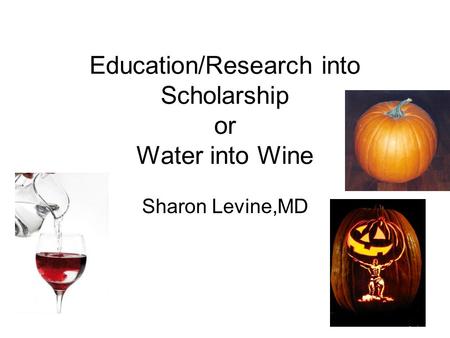 Education/Research into Scholarship or Water into Wine Sharon Levine,MD.