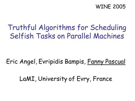 Truthful Algorithms for Scheduling Selfish Tasks on Parallel Machines Eric Angel, Evripidis Bampis, Fanny Pascual LaMI, University of Evry, France WINE.
