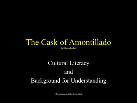 The Cask of Amontillado by Edgar Allan Poe Cultural Literacy and Background for Understanding (Presentation assembled by Brooke Allen)