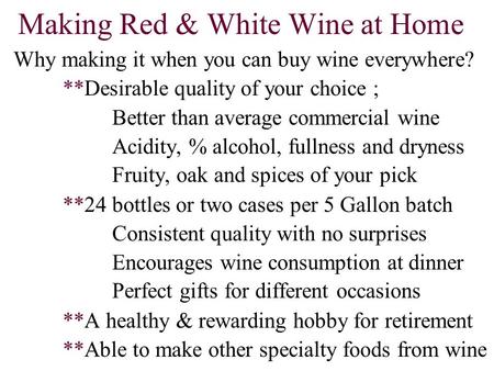 Making Red & White Wine at Home Why making it when you can buy wine everywhere? **Desirable quality of your choice ; Better than average commercial wine.