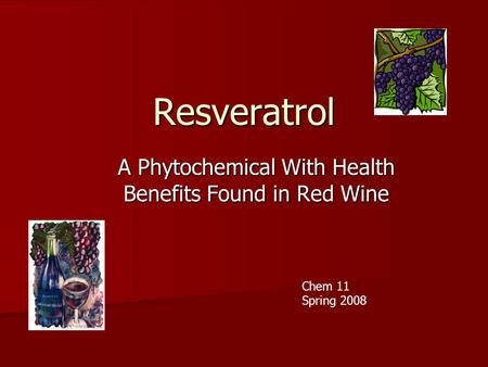 Resveratrol A Phytochemical With Health Benefits Found in Red Wine Chem 11 Spring 2008.