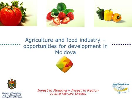 Ministry of Agriculture and Food Industry of the Republic of Moldova Invest in Moldova – Invest in Region 20-21 of February, Chisinau Agriculture and food.