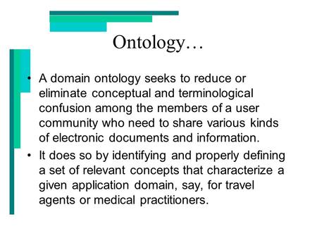 Ontology… A domain ontology seeks to reduce or eliminate conceptual and terminological confusion among the members of a user community who need to share.
