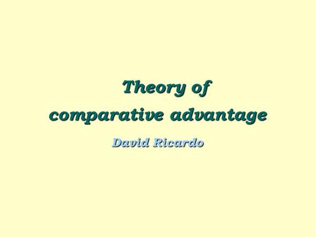 Theory of Theory of comparative advantage David Ricardo.