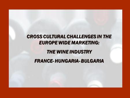 CROSS CULTURAL CHALLENGES IN THE EUROPE WIDE MARKETING: THE WINE INDUSTRY FRANCE- HUNGARIA- BULGARIA.