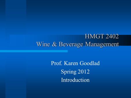 HMGT 2402 Wine & Beverage Management Prof. Karen Goodlad Spring 2012 Introduction.