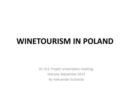 WINETOURISM IN POLAND W.I.N.E. Project winemakers meeting. Warsaw, September 2013 By Aleksander Sucharda.