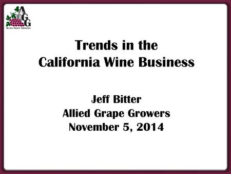 Trends in the California Wine Business Jeff Bitter Allied Grape Growers November 5, 2014.