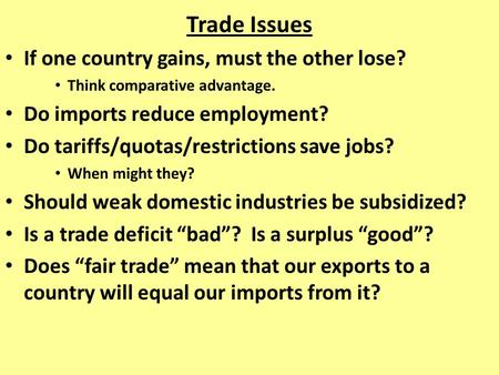 Trade Issues If one country gains, must the other lose? Think comparative advantage. Do imports reduce employment? Do tariffs/quotas/restrictions save.