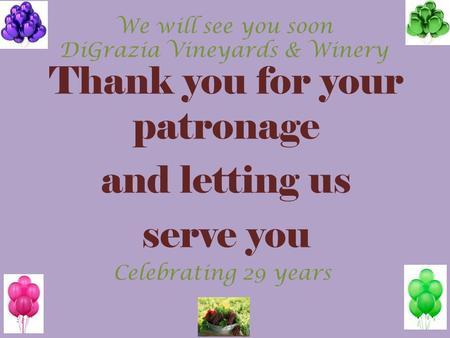 Thank you for your patronage and letting us serve you Celebrating 29 years We will see you soon DiGrazia Vineyards & Winery.