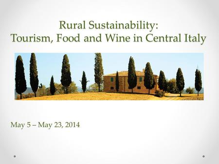 Rural Sustainability: Tourism, Food and Wine in Central Italy May 5 – May 23, 2014.