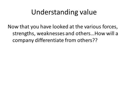 Understanding value Now that you have looked at the various forces, strengths, weaknesses and others…How will a company differentiate from others??